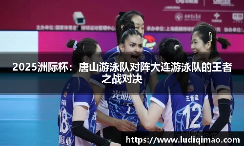2025洲际杯：唐山游泳队对阵大连游泳队的王者之战对决