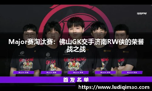 Major赛淘汰赛：佛山GK交手济南RW侠的荣誉战之战